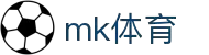 MK(体育科技有限公司)体育·官方网站